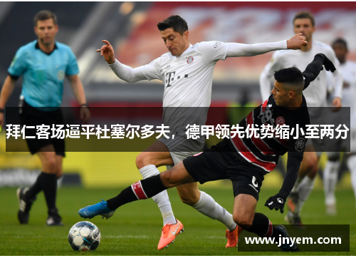 拜仁客场逼平杜塞尔多夫，德甲领先优势缩小至两分
