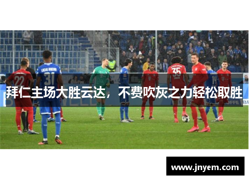 拜仁主场大胜云达，不费吹灰之力轻松取胜