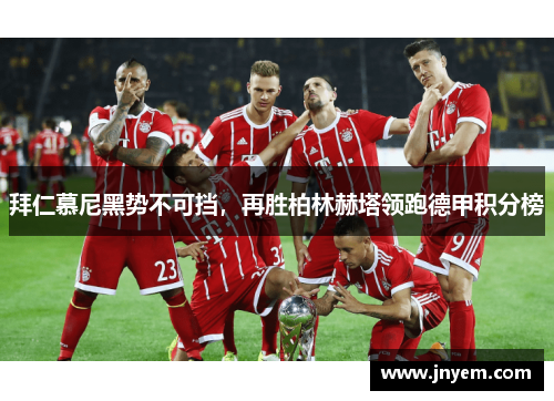 拜仁慕尼黑势不可挡，再胜柏林赫塔领跑德甲积分榜