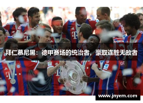 拜仁慕尼黑：德甲赛场的统治者，豪取连胜无敌者