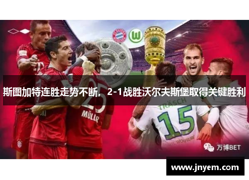 斯图加特连胜走势不断，2-1战胜沃尔夫斯堡取得关键胜利