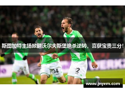 斯图加特主场掀翻沃尔夫斯堡绝杀逆转，喜获宝贵三分！