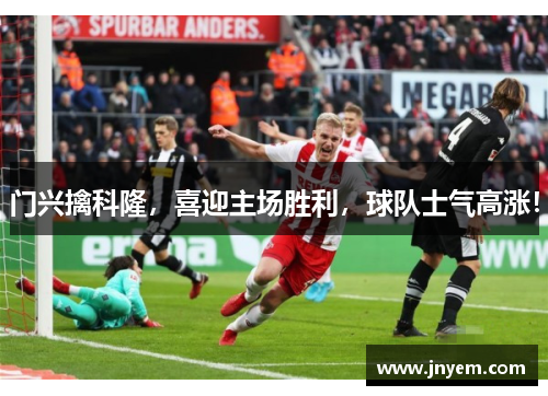 门兴擒科隆，喜迎主场胜利，球队士气高涨！