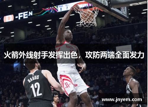 火箭外线射手发挥出色，攻防两端全面发力