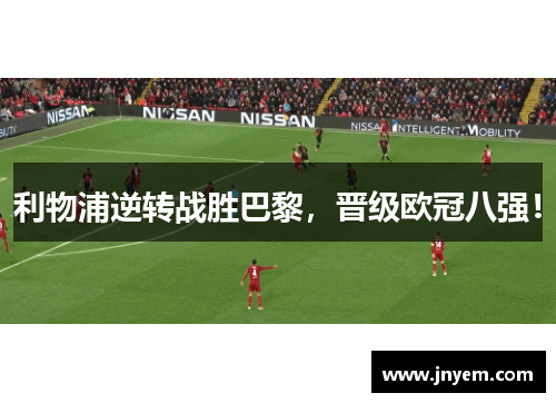 利物浦逆转战胜巴黎，晋级欧冠八强！
