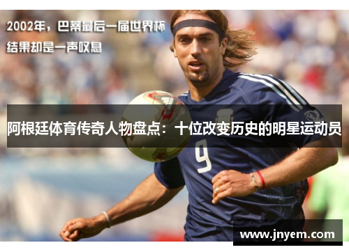 阿根廷体育传奇人物盘点：十位改变历史的明星运动员