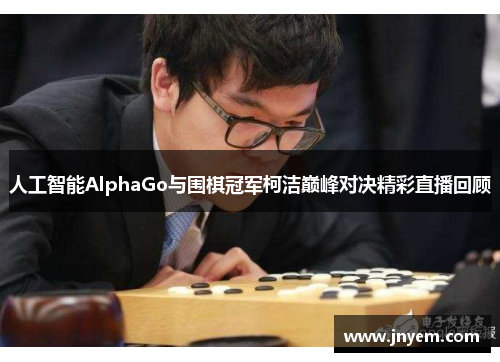 人工智能AlphaGo与围棋冠军柯洁巅峰对决精彩直播回顾
