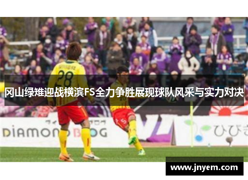 冈山绿雉迎战横滨FS全力争胜展现球队风采与实力对决