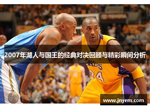 2007年湖人与国王的经典对决回顾与精彩瞬间分析
