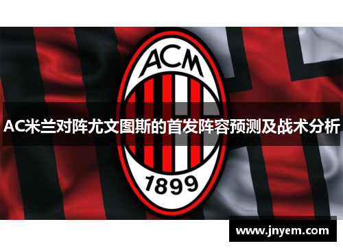 AC米兰对阵尤文图斯的首发阵容预测及战术分析