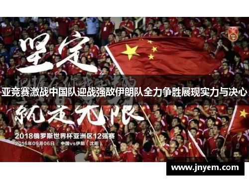 亚竞赛激战中国队迎战强敌伊朗队全力争胜展现实力与决心