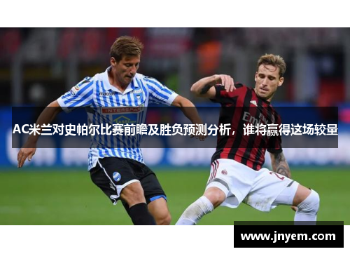 AC米兰对史帕尔比赛前瞻及胜负预测分析，谁将赢得这场较量
