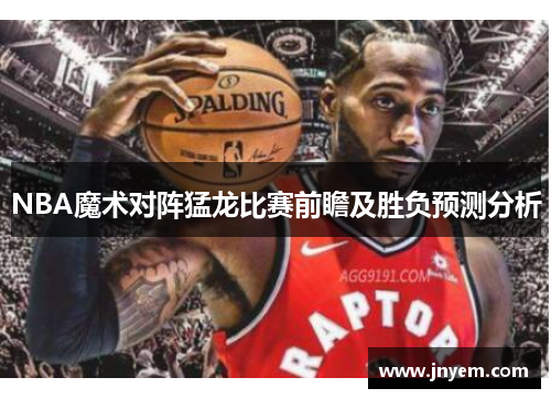 NBA魔术对阵猛龙比赛前瞻及胜负预测分析