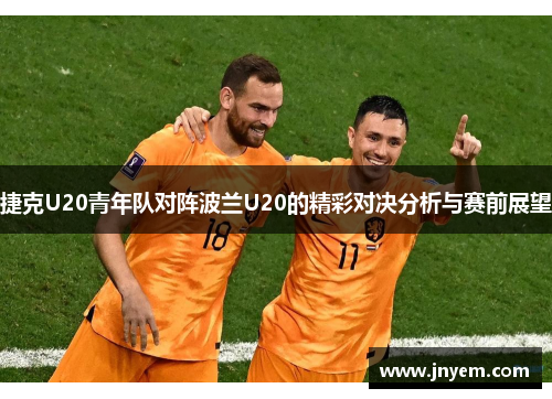 捷克U20青年队对阵波兰U20的精彩对决分析与赛前展望