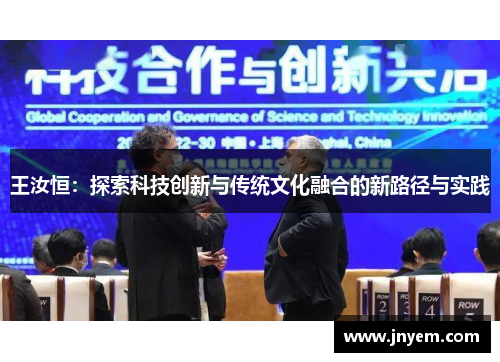 王汝恒：探索科技创新与传统文化融合的新路径与实践