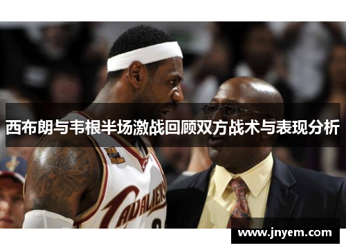 西布朗与韦根半场激战回顾双方战术与表现分析