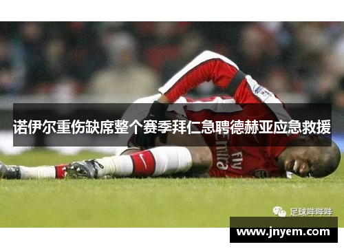 诺伊尔重伤缺席整个赛季拜仁急聘德赫亚应急救援