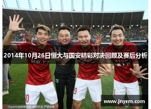 2014年10月26日恒大与国安精彩对决回顾及赛后分析